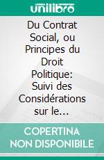 Du Contrat Social, ou Principes du Droit Politique: Suivi des Considérations sur le Gouvernement de Pologne, Et sur Sa Réformation Projettée. E-book. Formato PDF ebook