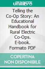 Telling the Co-Op Story: An Educational Handbook for Rural Electric Co-Ops. E-book. Formato PDF ebook di Rural Electrification Administration