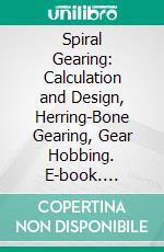 Spiral Gearing: Calculation and Design, Herring-Bone Gearing, Gear Hobbing. E-book. Formato PDF