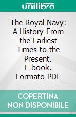 The Royal Navy: A History From the Earliest Times to the Present. E-book. Formato PDF ebook di William Laird Clowes