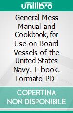 General Mess Manual and Cookbook, for Use on Board Vessels of the United States Navy. E-book. Formato PDF ebook