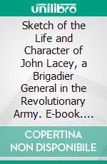 Sketch of the Life and Character of John Lacey, a Brigadier General in the Revolutionary Army. E-book. Formato PDF