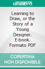 Learning to Draw, or the Story of a Young Designer. E-book. Formato PDF ebook