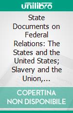 State Documents on Federal Relations: The States and the United States; Slavery and the Union, 1845-1861. E-book. Formato PDF ebook di Herman Vandenburg Ames