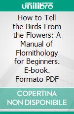 How to Tell the Birds From the Flowers: A Manual of Flornithology for Beginners. E-book. Formato PDF ebook