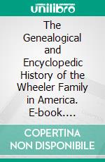 The Genealogical and Encyclopedic History of the Wheeler Family in America. E-book. Formato PDF ebook di Albert Gallatin Wheeler