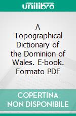 A Topographical Dictionary of the Dominion of Wales. E-book. Formato PDF ebook