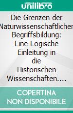 Die Grenzen der Naturwissenschaftlichen Begriffsbildung: Eine Logische Einleitung in die Historischen Wissenschaften. E-book. Formato PDF ebook di Heinrich Rickert