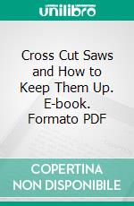 Cross Cut Saws and How to Keep Them Up. E-book. Formato PDF ebook