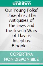 Our Young Folks' Josephus: The Antiquities of the Jews and the Jewish Wars of Flavius Josephus. E-book. Formato PDF