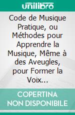 Code de Musique Pratique, ou Méthodes pour Apprendre la Musique, Même à des Aveugles, pour Former la Voix l'Oreille. E-book. Formato PDF ebook di Jean