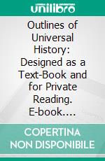 Outlines of Universal History: Designed as a Text-Book and for Private Reading. E-book. Formato PDF ebook