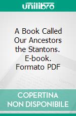 A Book Called Our Ancestors the Stantons. E-book. Formato PDF ebook di William Henry Stanton