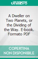 A Dweller on Two Planets, or the Dividing of the Way. E-book. Formato PDF ebook