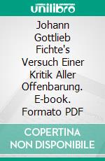 Johann Gottlieb Fichte's Versuch Einer Kritik Aller Offenbarung. E-book. Formato PDF ebook