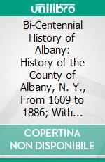 Bi-Centennial History of Albany: History of the County of Albany, N. Y., From 1609 to 1886; With Portraits, Biographies and Illustrations. E-book. Formato PDF ebook di George Rogers Howell