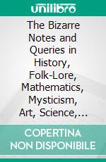The Bizarre Notes and Queries in History, Folk-Lore, Mathematics, Mysticism, Art, Science, Etc: January, 1886. E-book. Formato PDF ebook