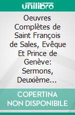 Oeuvres Complètes de Saint François de Sales, Evêque Et Prince de Genève: Sermons, Deuxième Partie; Controverses. E-book. Formato PDF ebook