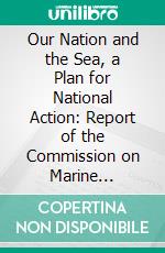 Our Nation and the Sea, a Plan for National Action: Report of the Commission on Marine Science, Engineering and Resources; January, 1969. E-book. Formato PDF ebook