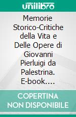 Memorie Storico-Critiche della Vita e Delle Opere di Giovanni Pierluigi da Palestrina. E-book. Formato PDF ebook