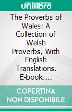 The Proverbs of Wales: A Collection of Welsh Proverbs, With English Translations. E-book. Formato PDF ebook