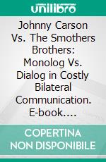 Johnny Carson Vs. The Smothers Brothers: Monolog Vs. Dialog in Costly Bilateral Communication. E-book. Formato PDF