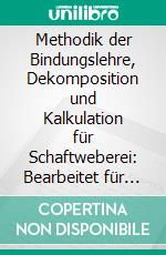 Methodik der Bindungslehre, Dekomposition und Kalkulation für Schaftweberei: Bearbeitet für Textilschulen und zum Selbstunterricht. E-book. Formato PDF