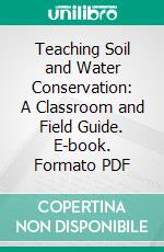 Teaching Soil and Water Conservation: A Classroom and Field Guide. E-book. Formato PDF ebook di United States Soil Conservation Service