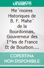 Me´moires Historiques de B. F. Mahe´ de la Bourdonnais, Gouverneur des I^les de France Et de Bourbon. E-book. Formato PDF ebook di Bertrand