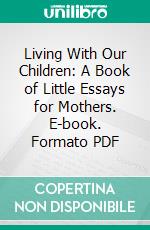 Living With Our Children: A Book of Little Essays for Mothers. E-book. Formato PDF ebook