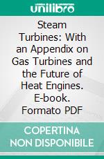 Steam Turbines: With an Appendix on Gas Turbines and the Future of Heat Engines. E-book. Formato PDF ebook