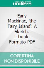 Early Mackinac, 'the Fairy Island': A Sketch. E-book. Formato PDF