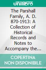 The Parshall Family, A. D. 870-1913: A Collection of Historical Records and Notes to Accompany the Parshall Pedigree. E-book. Formato PDF ebook di Horace Field Parshall