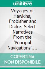 Voyages of Hawkins, Frobisher and Drake: Select Narratives From the 'Principal Navigations'. E-book. Formato PDF