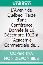 L'Avenir de Québec: Texte d'une Conférence Donnée le 16 Décembre 1913 à l'Académie Commerciale de Québec. E-book. Formato PDF ebook di Henri d'Hellencourt