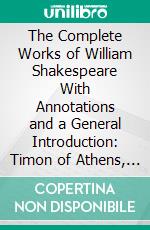 The Complete Works of William Shakespeare With Annotations and a General Introduction: Timon of Athens, With a Special Introduction by Herbert Paul, and an Original Frontispiece by J. H. F. Bacon. E-book. Formato PDF