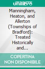 Manningham, Heaton, and Allerton (Townships of Bradford): Treated Historically and Topographically. E-book. Formato PDF ebook