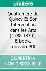 Quatremere de Quincy Et Son Intervention dans les Arts (1788-1830). E-book. Formato PDF ebook di René Schneider