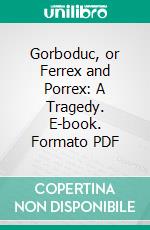 Gorboduc, or Ferrex and Porrex: A Tragedy. E-book. Formato PDF