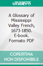 A Glossary of Mississippi Valley French, 1673-1850. E-book. Formato PDF ebook di John Francis McDermott