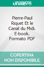 Pierre-Paul Riquet Et le Canal du Midi. E-book. Formato PDF