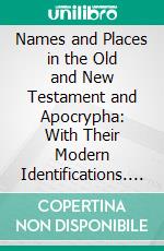 Names and Places in the Old and New Testament and Apocrypha: With Their Modern Identifications. E-book. Formato PDF ebook di George Armstrong