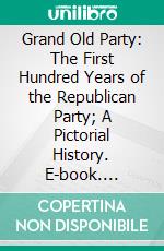 Grand Old Party: The First Hundred Years of the Republican Party; A Pictorial History. E-book. Formato PDF ebook