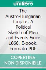 The Austro-Hungarian Empire: A Political Sketch of Men and Events Since 1866. E-book. Formato PDF ebook