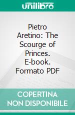 Pietro Aretino: The Scourge of Princes. E-book. Formato PDF