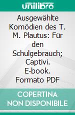 Ausgewählte Komödien des T. M. Plautus: Für den Schulgebrauch; Captivi. E-book. Formato PDF ebook di Titus Maccius Plautus