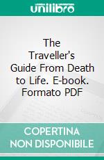 The Traveller's Guide From Death to Life. E-book. Formato PDF ebook di Mrs. Stephen Menzies