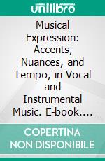 Musical Expression: Accents, Nuances, and Tempo, in Vocal and Instrumental Music. E-book. Formato PDF ebook di Mathis Lussy