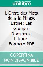 L’Ordre des Mots dans la Phrase Latine: Les Groupes Nominaux. E-book. Formato PDF ebook