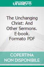 The Unchanging Christ: And Other Sermons. E-book. Formato PDF ebook